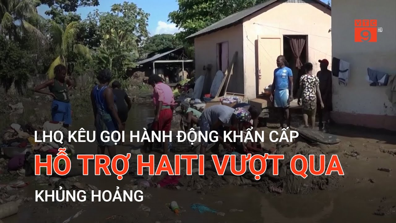 LHQ KÊU GỌI HÀNH ĐỘNG KHẨN CẤP HỖ TRỢ HAITI VƯỢT QUA KHỦNG HOẢNG | VTC9