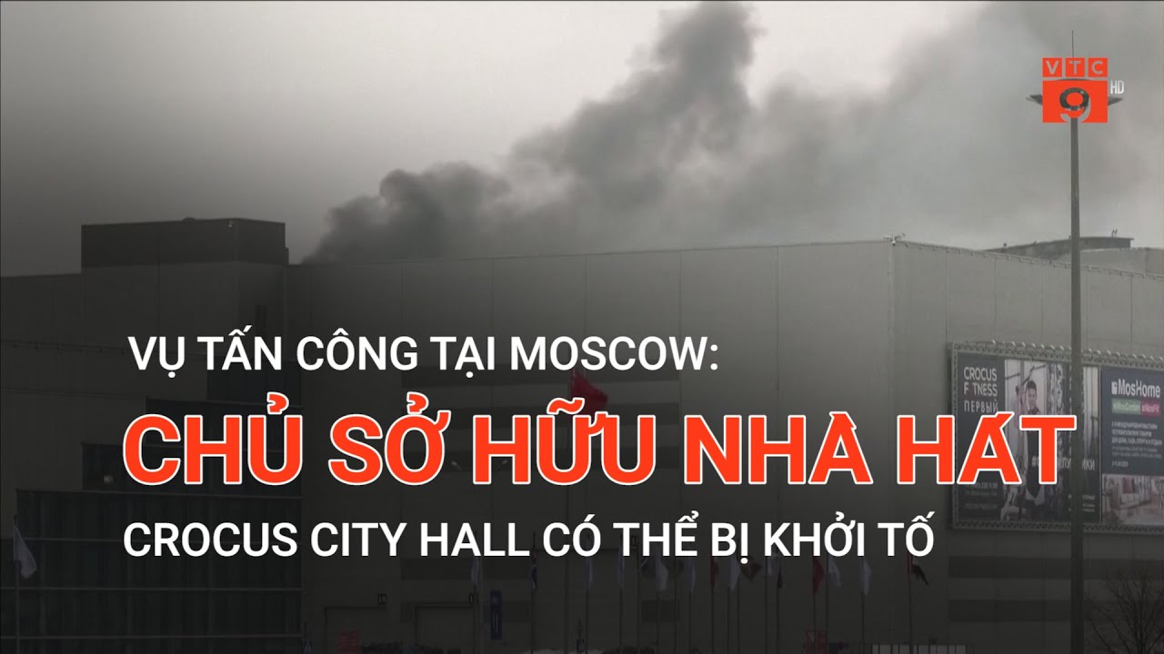 VỤ TẤN CÔNG TẠI MOSCOW: CHỦ SỞ HỮU NHÀ HÁT CROCUS CITY HALL CÓ THỂ BỊ KHỞI TỐ | VTC9