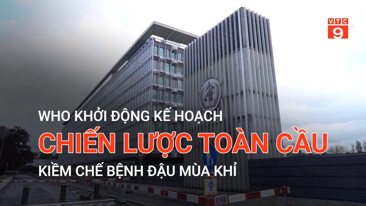 WHO KHỞI ĐỘNG KẾ HOẠCH CHIẾN LƯỢC TOÀN CẦU KIỀM CHẾ BỆNH ĐẬU MÙA KHỈ | VTC9