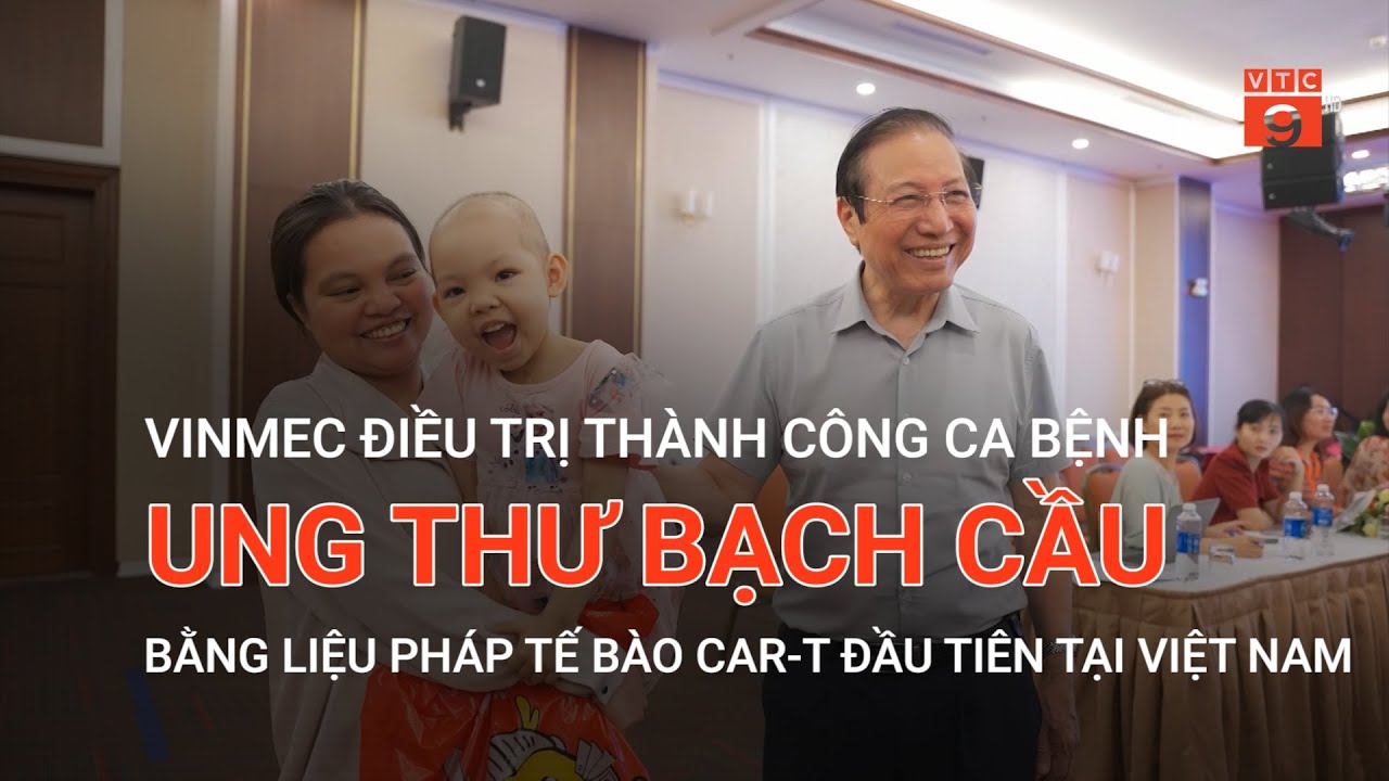 ĐIỀU TRỊ THÀNH CÔNG CA BỆNH UNG THƯ BẠCH CẦU BẰNG LIỆU PHÁP TẾ BÀO CAR-T ĐẦU TIÊN TẠI VIỆT NAM