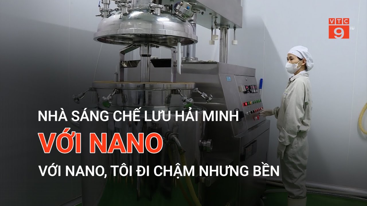 NHÀ SÁNG CHẾ LƯU HẢI MINH: VỚI NANO, TÔI ĐI CHẬM NHƯNG BỀN  | VTC9