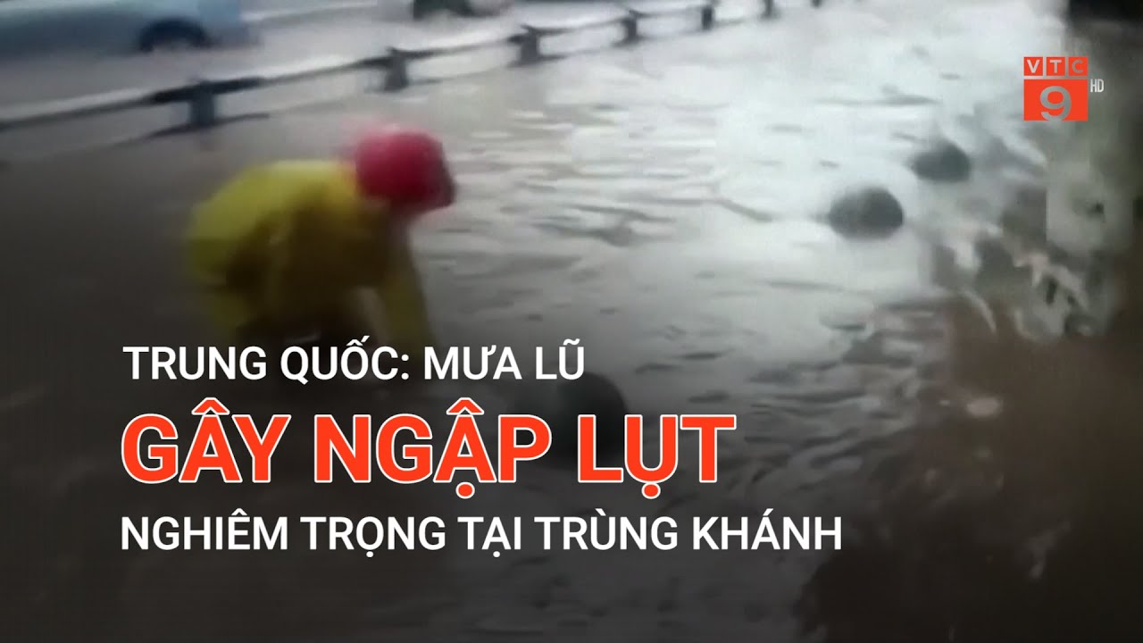 TRUNG QUỐC: MƯA LŨ GÂY NGẬP LỤT NGHIÊM TRỌNG TẠI TRÙNG KHÁNH | VTC9