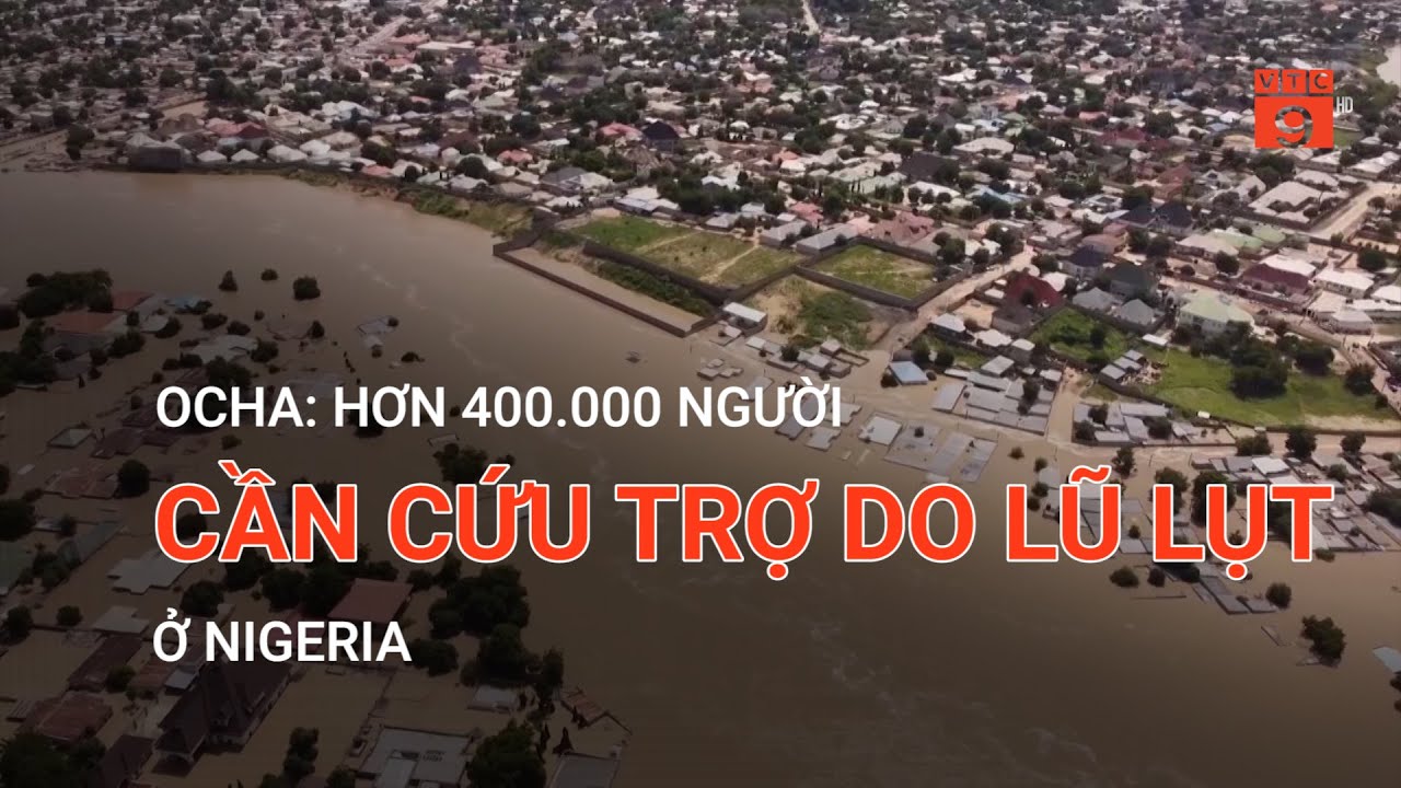 OCHA: HƠN 400.000 NGƯỜI CẦN CỨU TRỢ DO LŨ LỤT Ở NIGERIA  | VTC9