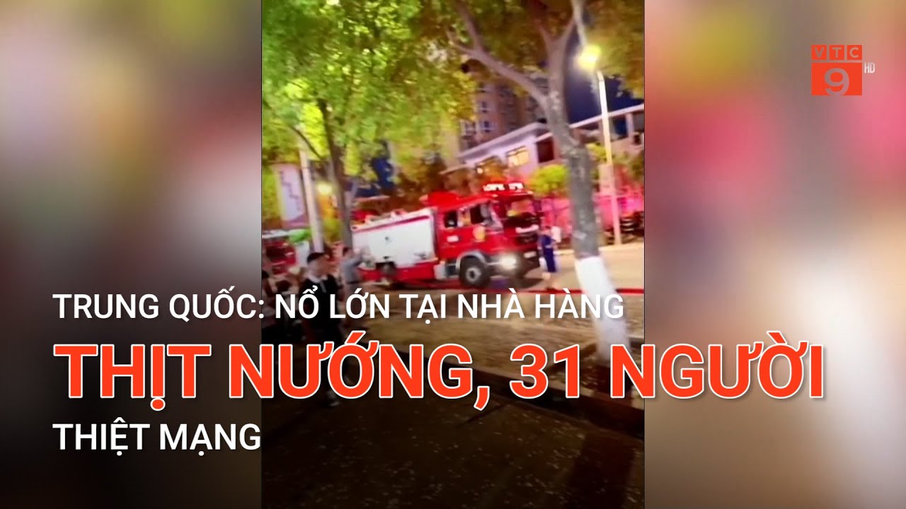 TRUNG QUỐC: N.Ổ LỚN TẠI NHÀ HÀNG THỊT NƯỚNG, 31 NGƯỜI THIỆT M*NG | VTC9