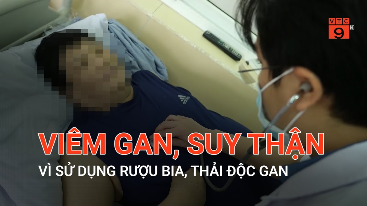 VIÊM GAN, SUY THẬN VÌ SỬ DỤNG RƯỢU BIA, THẢI ĐỘC GAN | VTC9