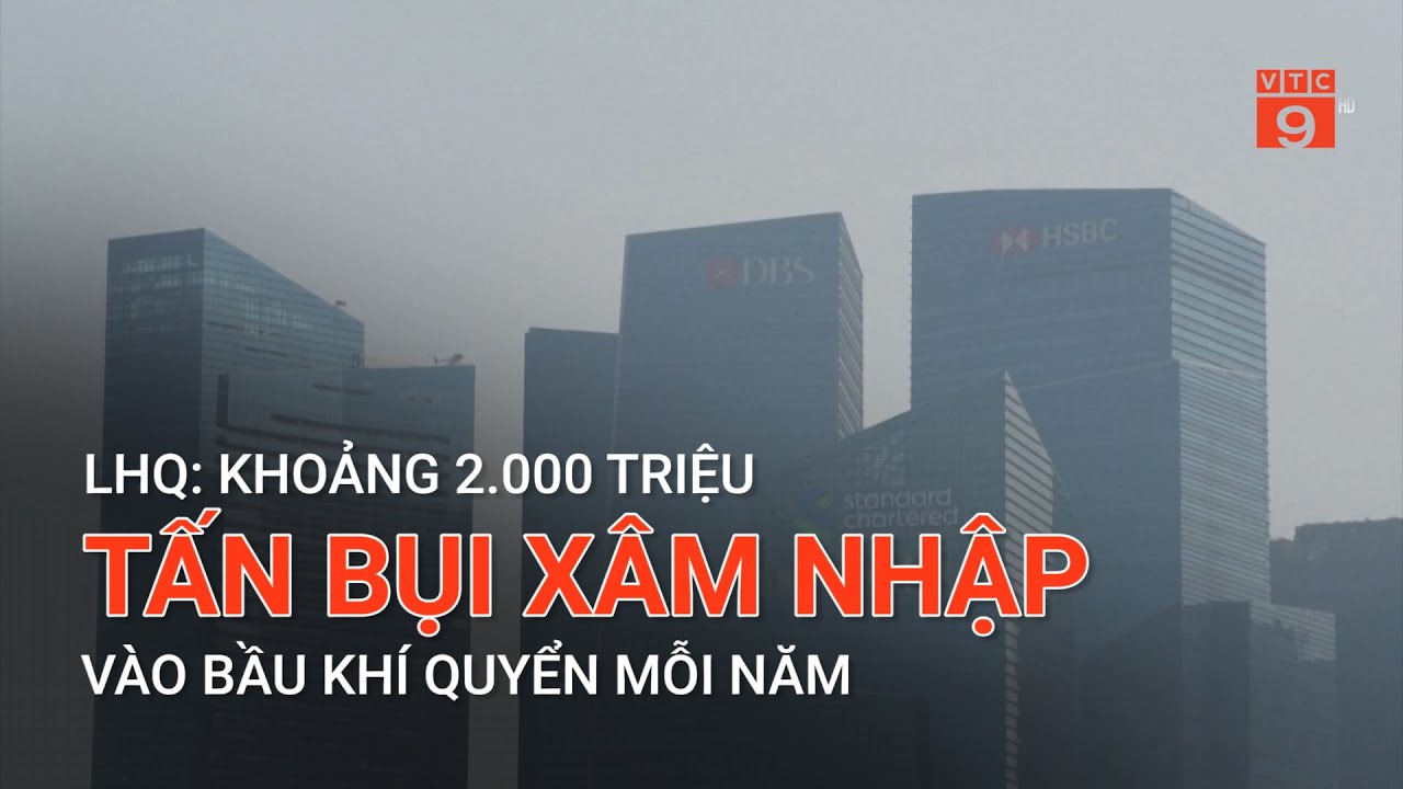 LHQ: KHOẢNG 2.000 TRIỆU TẤN BỤI XÂM NHẬP VÀO BẦU KHÍ QUYỂN MỖI NĂM | VTC9