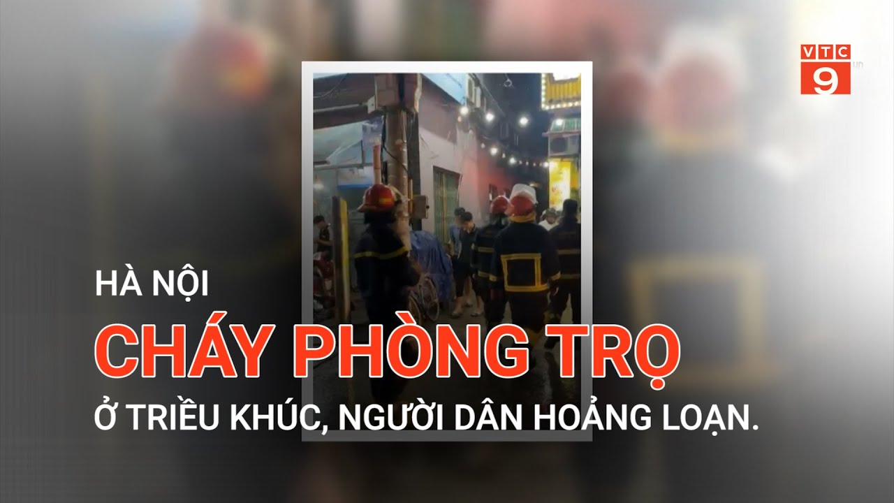 HÀ NỘI: CHÁY PHÒNG TRỌ Ở TRIỀU KHÚC, NGƯỜI DÂN HOẢNG LOẠN  | VTC9