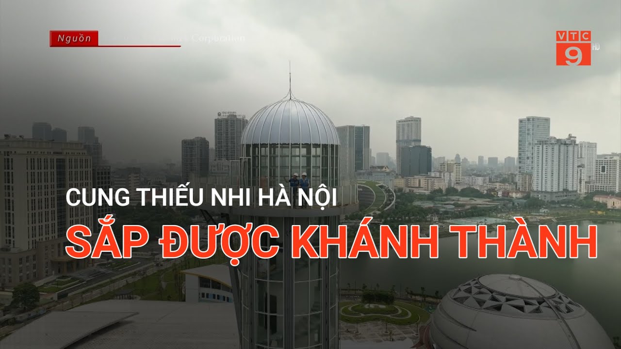 CUNG THIẾU NHI HÀ NỘI SẮP ĐƯỢC KHÁNH THÀNH  | VTC9