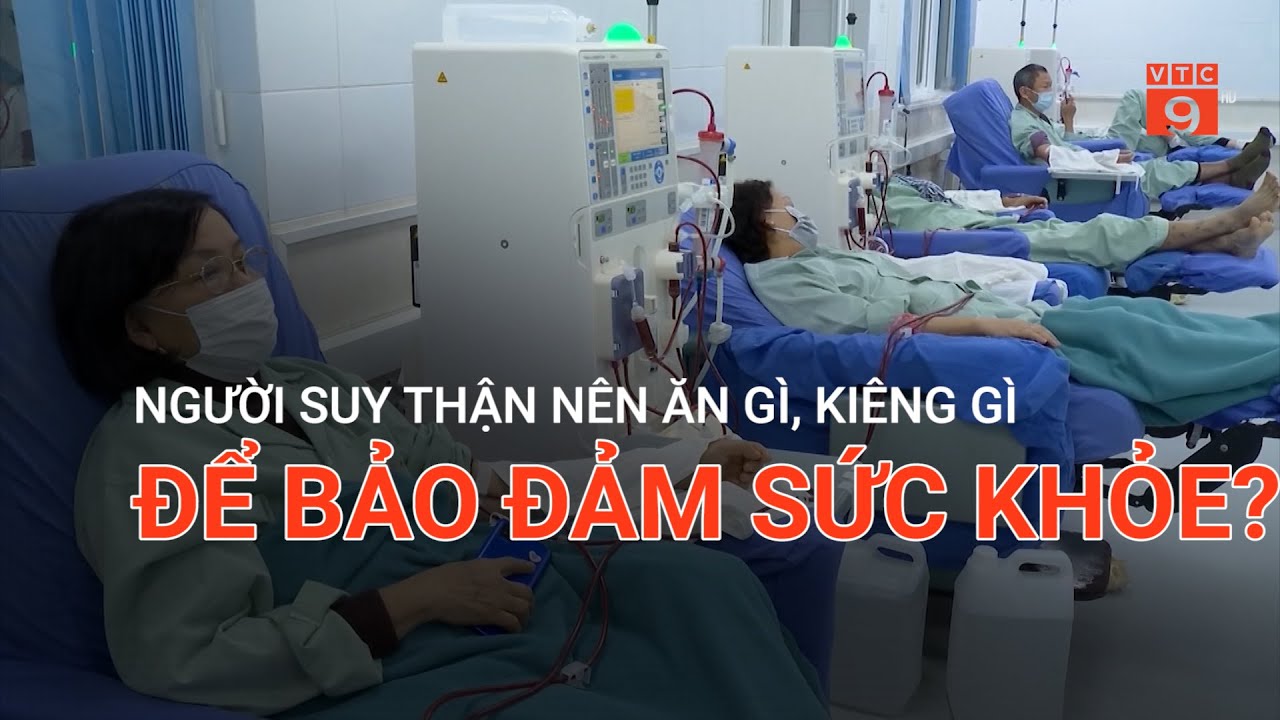 NGƯỜI SUY THẬN NÊN ĂN GÌ, KIÊNG GÌ ĐỂ BẢO ĐẢM SỨC KHỎE? | VTC9