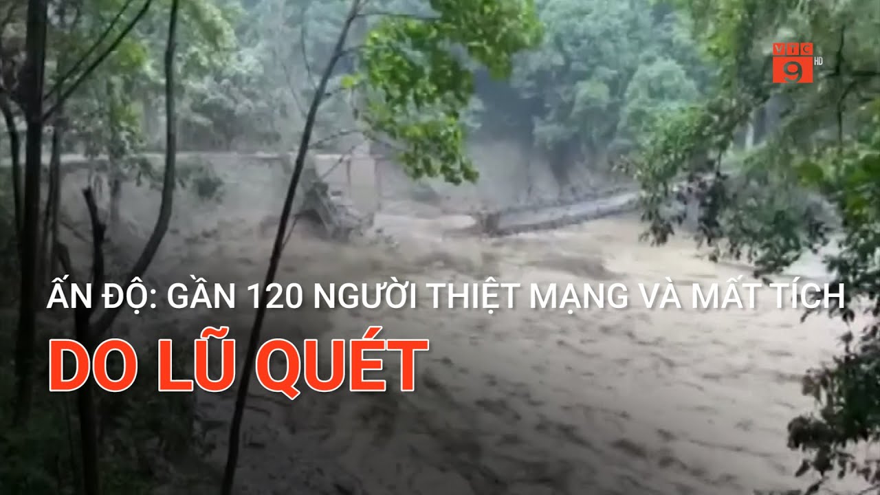 ẤN ĐỘ: GẦN 120 NGƯỜI THIỆT MẠNG VÀ MẤT TÍCH DO LŨ QUÉT  | VTC9