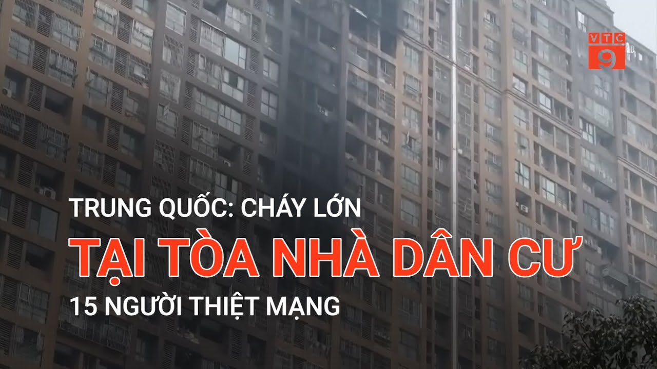 TRUNG QUỐC: CHÁY LỚN TẠI TÒA NHÀ DÂN CƯ, 15 NGƯỜI THIỆT MẠNG | VTC9