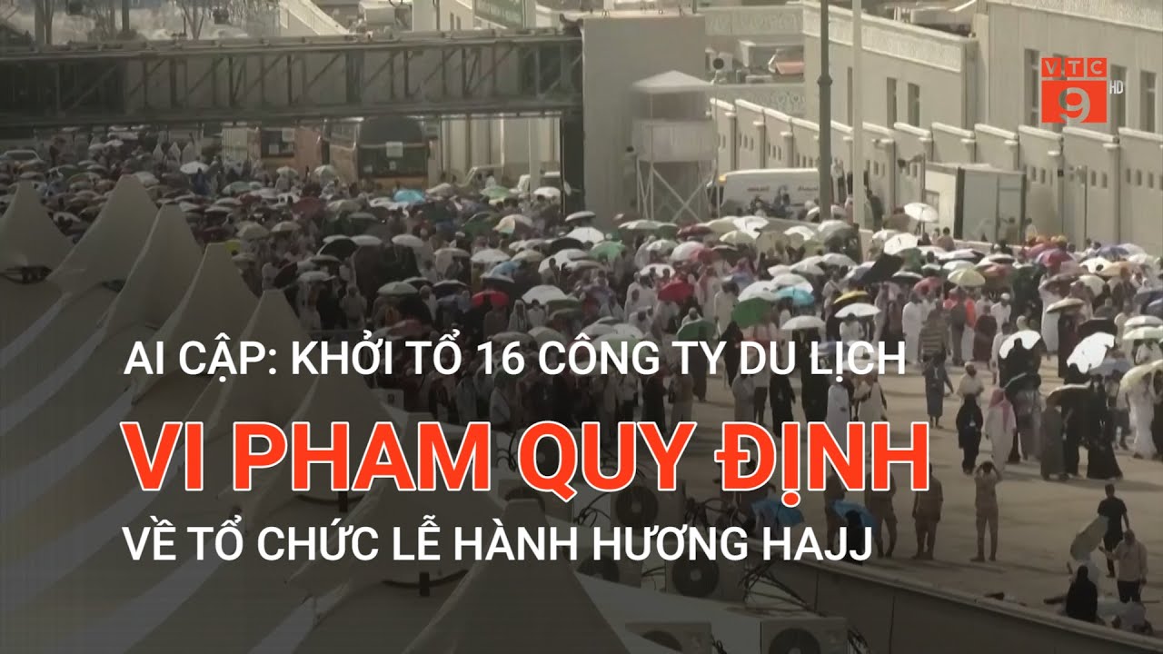 AI CẬP: KHỞI TỔ 16 CÔNG TY DU LỊCH VI PHAM QUY ĐỊNH VỀ TỔ CHỨC LỄ HÀNH HƯƠNG HAJJ | VTC9