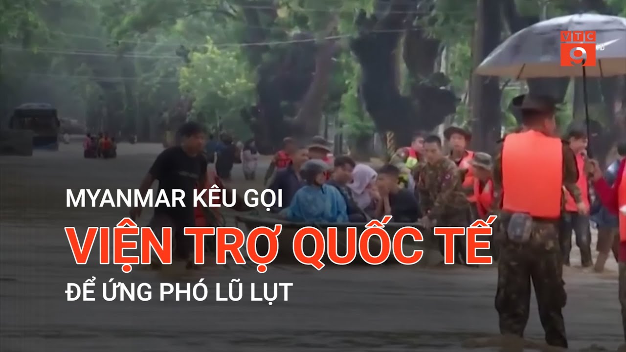 MYANMAR KÊU GỌI VIỆN TRỢ QUỐC TẾ ĐỂ ỨNG PHÓ LŨ LỤT | VTC9