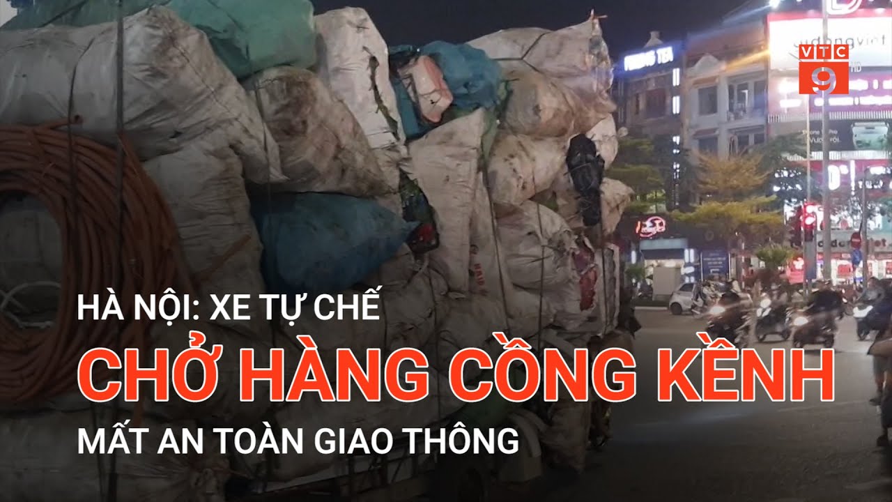 HÀ NỘI: XE TỰ CHẾ CHỞ HÀNG CỒNG KỀNH MẤT AN TOÀN GIAO THÔNG  | VTC9