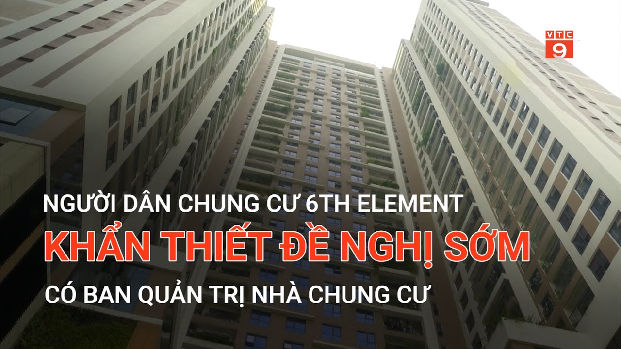 NGƯỜI DÂN CHUNG CƯ 6TH ELEMENT KHẨN THIẾT ĐỀ NGHỊ SỚM CÓ BAN QUẢN TRỊ NHÀ CHUNG CƯ | VTC9