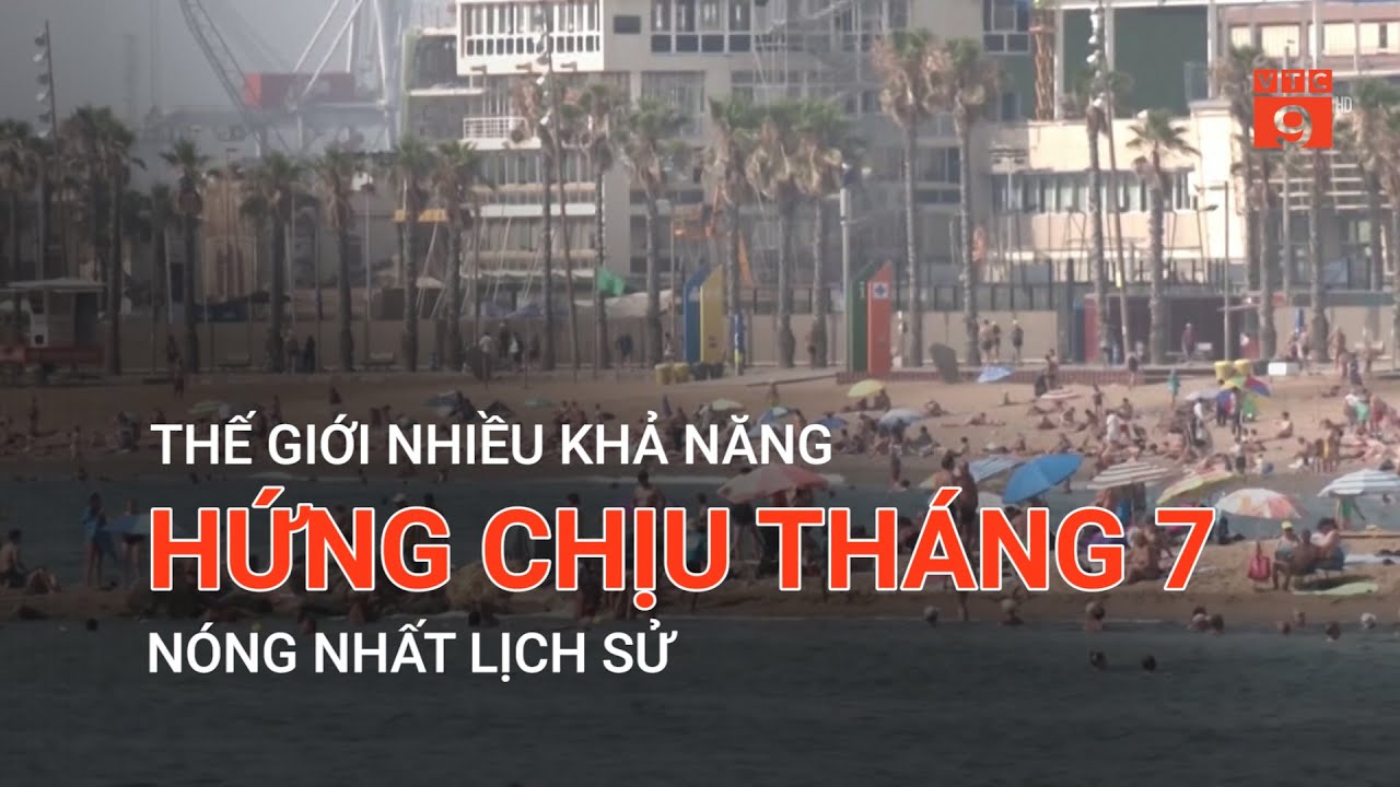 THẾ GIỚI NHIỀU KHẢ NĂNG HỨNG CHỊU THÁNG 7 NÓNG NHẤT LỊCH SỬ | VTC9