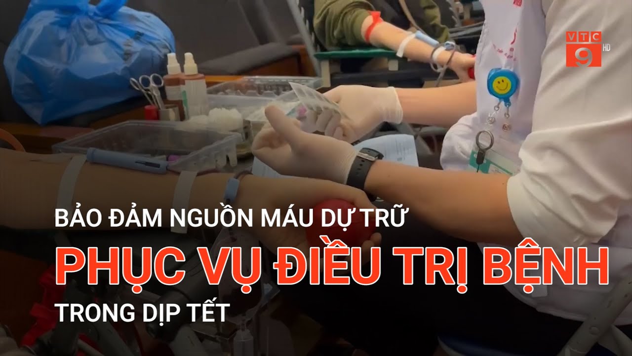 BẢO ĐẢM NGUỒN MÁU DỰ TRỮ PHỤC VỤ ĐIỀU TRỊ BỆNH TRONG DỊP TẾT  | VTC9