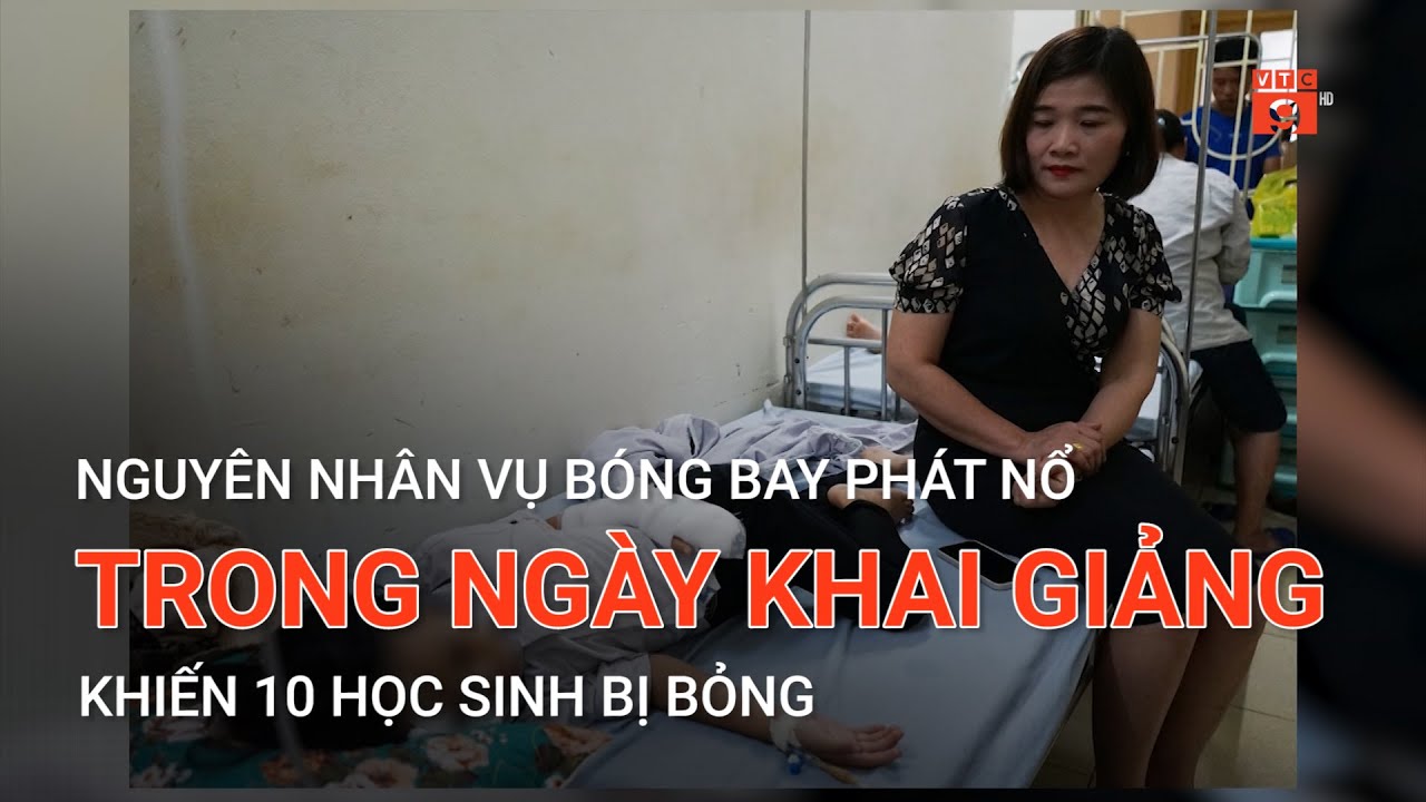 NGUYÊN NHÂN VỤ BÓNG BAY PHÁT NỔ TRONG NGÀY KHAI GIẢNG KHIẾN 10 HỌC SINH BỊ BỎNG | VTC9