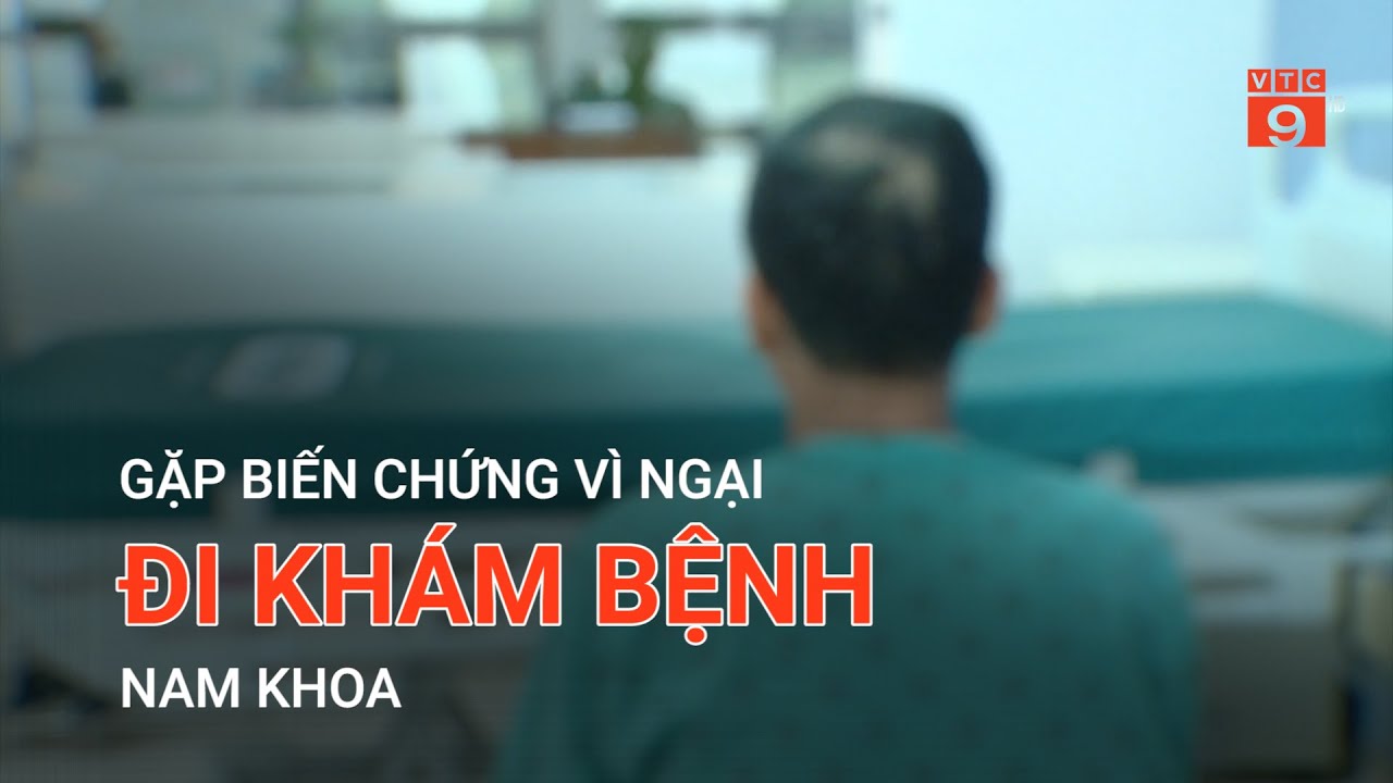 GẶP BIẾN CHỨNG VÌ NGẠI ĐI KHÁM BỆNH NAM KHOA | VTC9