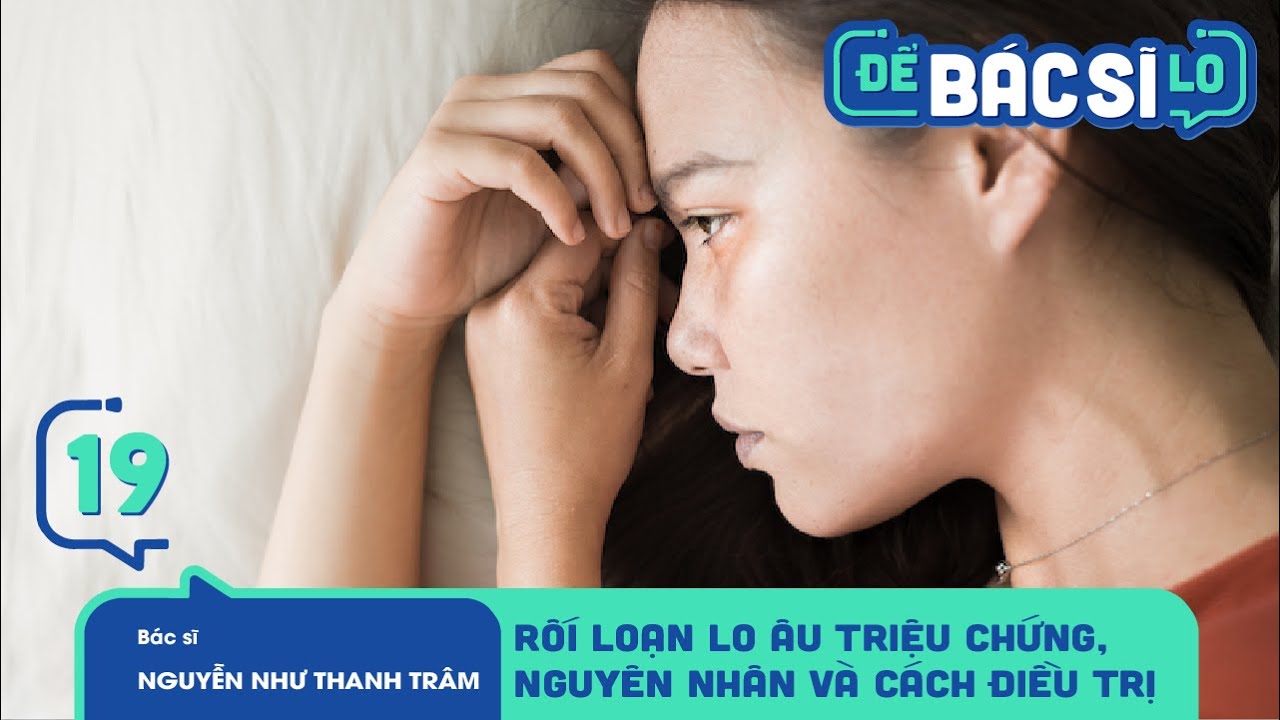 Để Bác Sĩ Lo - Tập 19 | TRIỆU CHỨNG VÀ CÁCH ĐIỀU TRỊ "BỆNH RỐI LOẠN LO ÂU" Ở GIỚI TRẺ