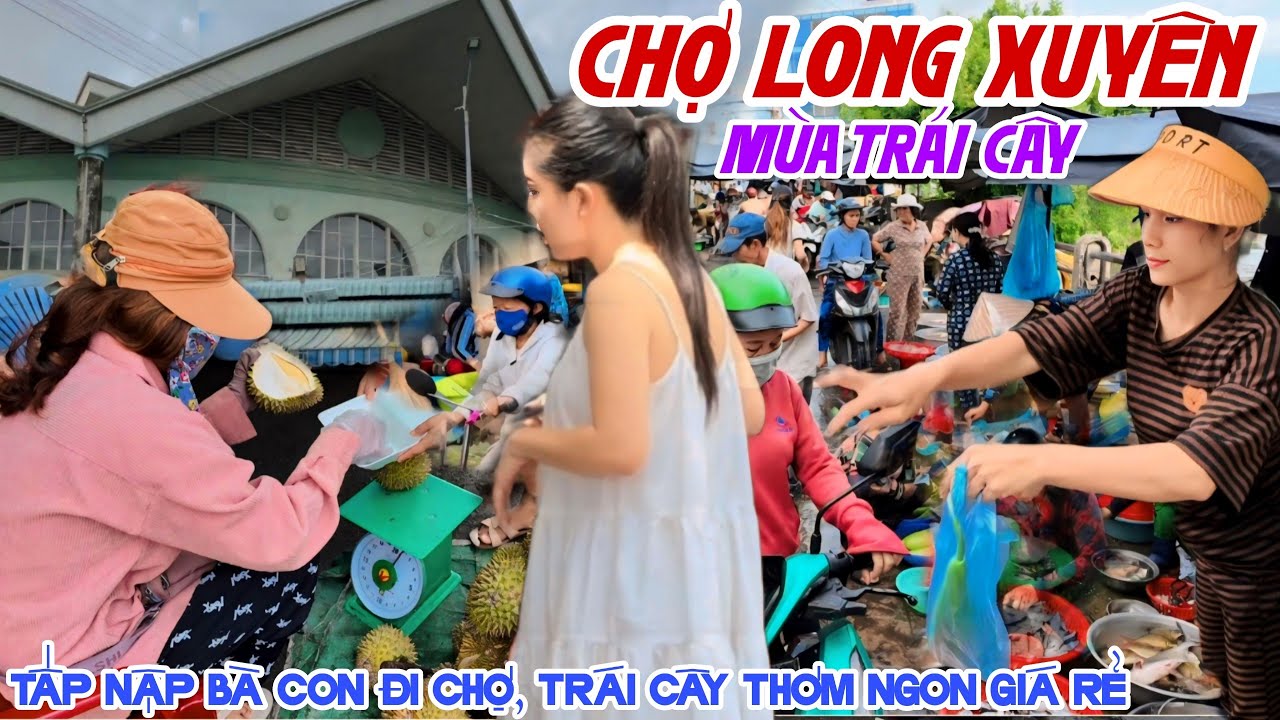 CHỢ LONG XUYÊN, AN GIANG MÙA TRÁI CÂY ĐỔ BỘ Tươi Ngon Giá Rẻ - TẤP NẬP CHỢ CÁ ĐÔNG ĐÚC NGƯỜI ĐI KPVL