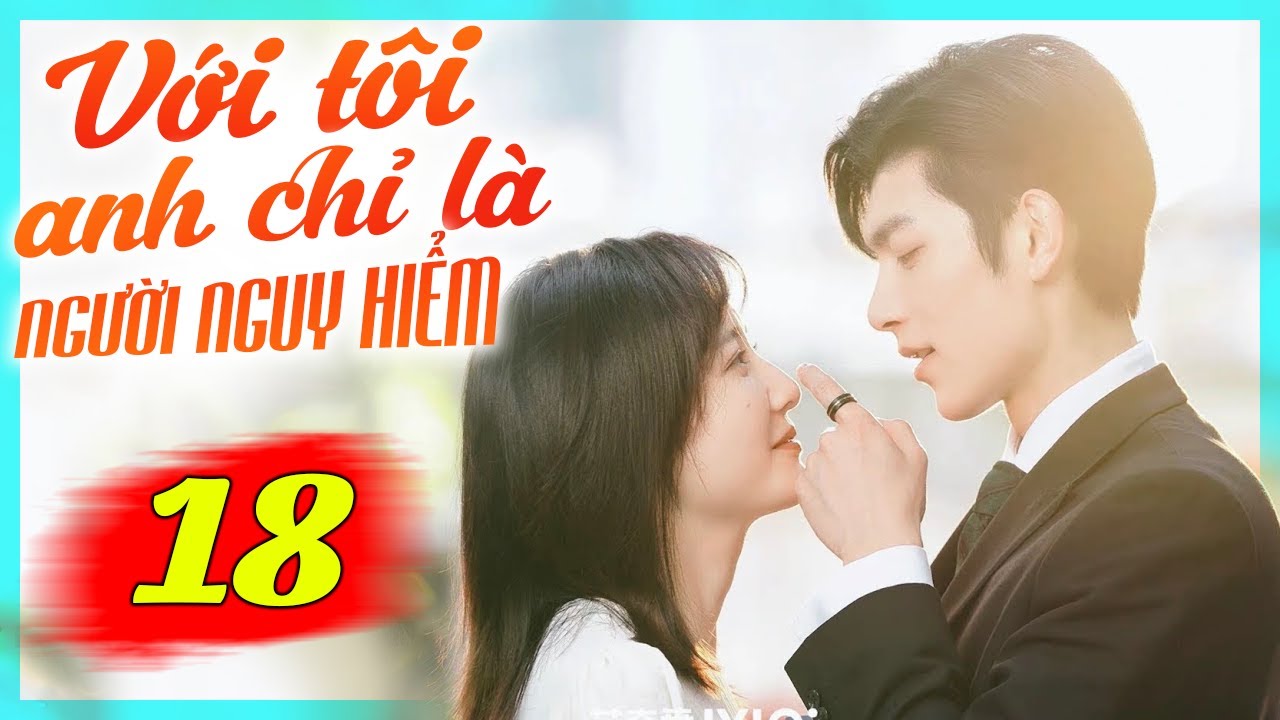 Với Tôi Anh Chỉ Là Người Nguy Hiểm - Tập 18 | Phim Bộ Tình Cảm Trung Quốc Mới Nhất Lồng Tiếng