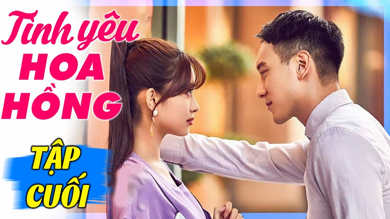 Tình Yêu Hoa Hồng - Tập Cuối | Lồng Tiếng | Phim Ngôn Tình Hiện Đại Trung Quốc Mới Nhất 2024