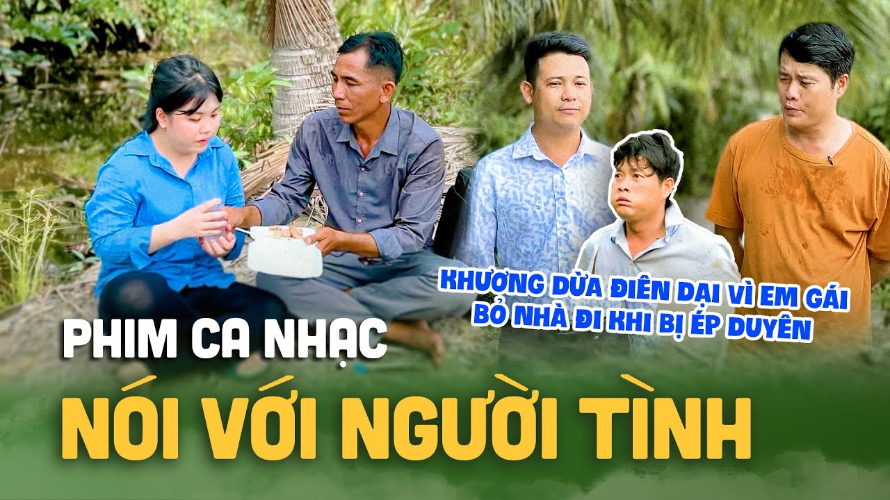 Phim Ca Nhạc NÓI VỚI NGƯỜI TÌNH: Khương Dừa điên dại vì em gái bỏ nhà đi khi bị ép duyên