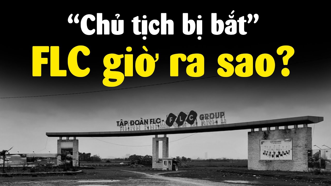 Tập đoàn FLC khó khăn ra sao khi ông Quyết bị bắt??