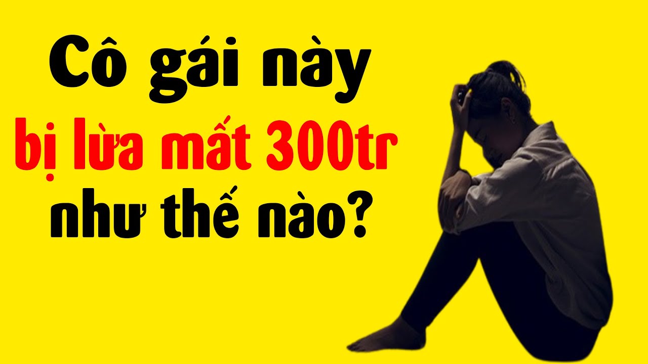 Bị mất 300 triệu vì trò lừa đảo quá cũ - thật sự quá tiếc!