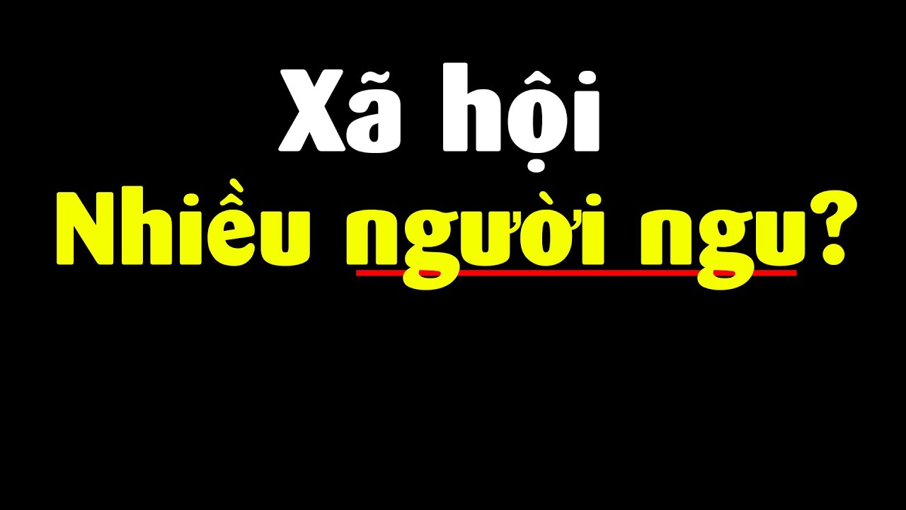 Xã hội nhiều người Ngu? Tại sao đôi khi bạn cảm thấy như vậy?