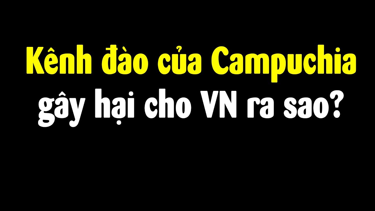 Tất cả điều cần biết về kênh Funan của Cam ảnh hưởng VN?