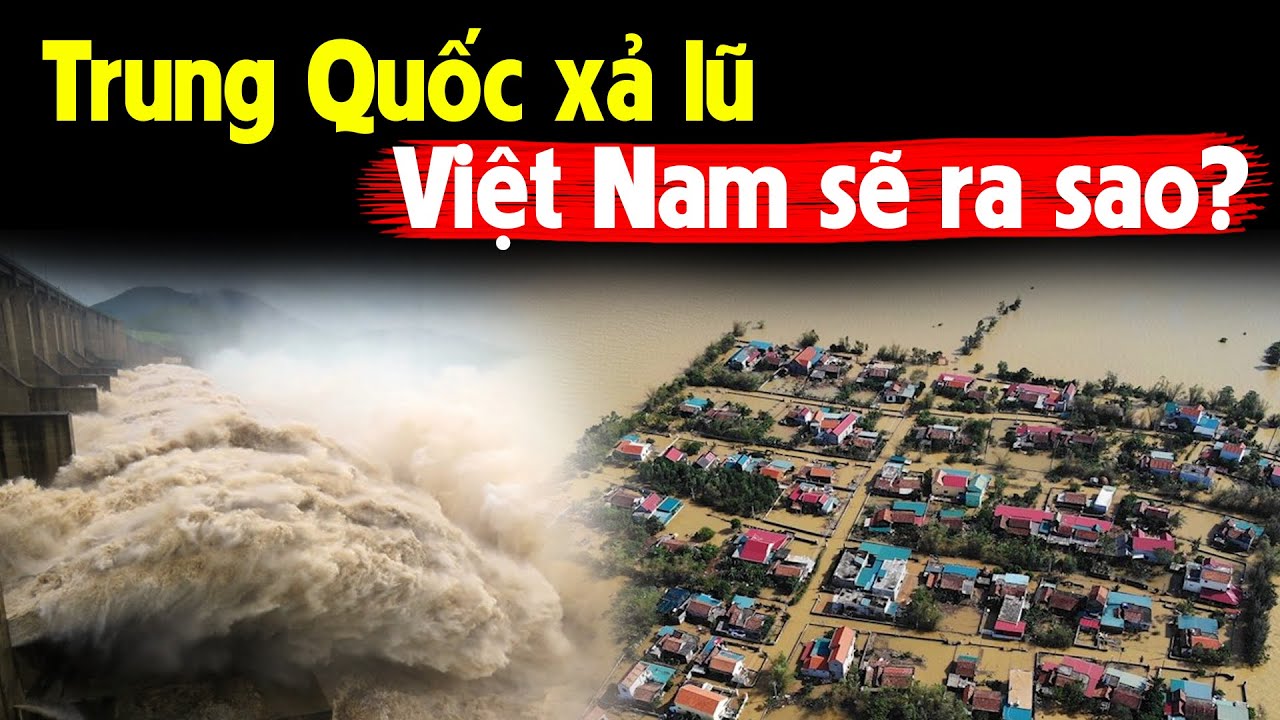 Nếu Trung Quốc ào ào xả lũ, Việt Nam sẽ ra sao?