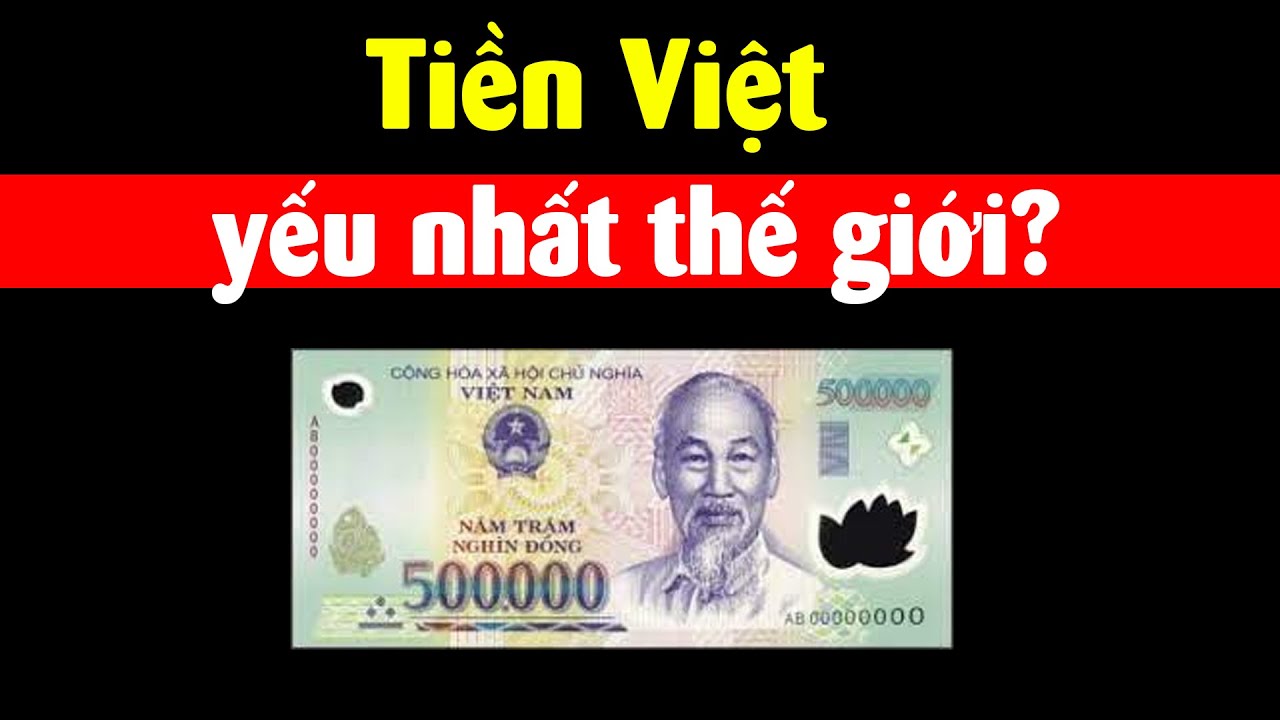 Giải mã tiền Việt Nam yếu nhất thế giới?