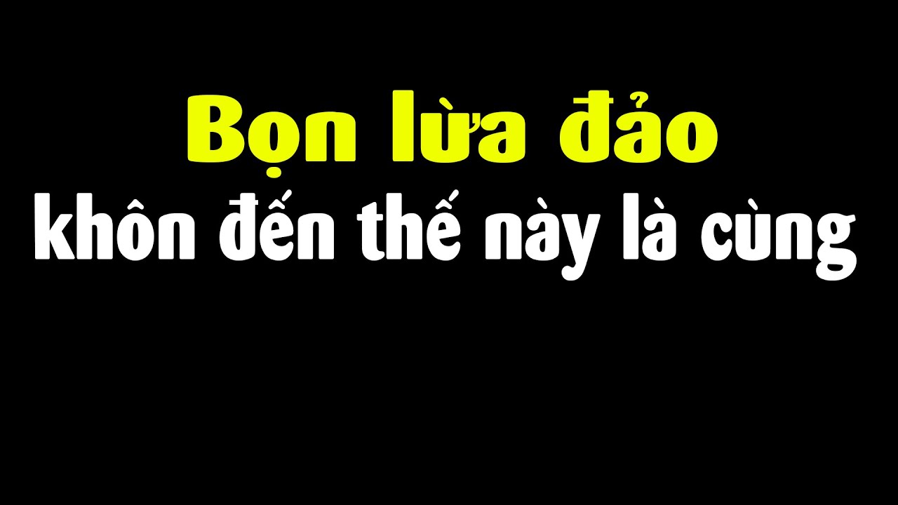 Chúng nó dùng Thủ đoạn này bảo sao ai cũng bị lừa