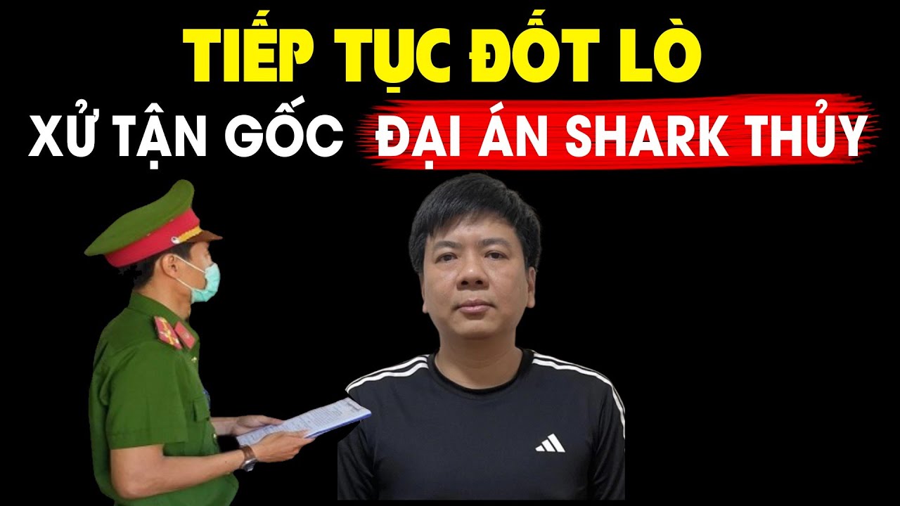 Lò bác Lâm bùng cháy, xử tận gốc đại án Shark Thủy