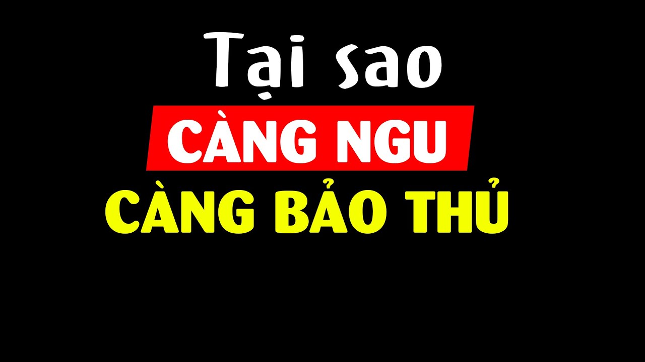 Tại sao người càng NGU thì càng tỏ ra nguy hiểm?