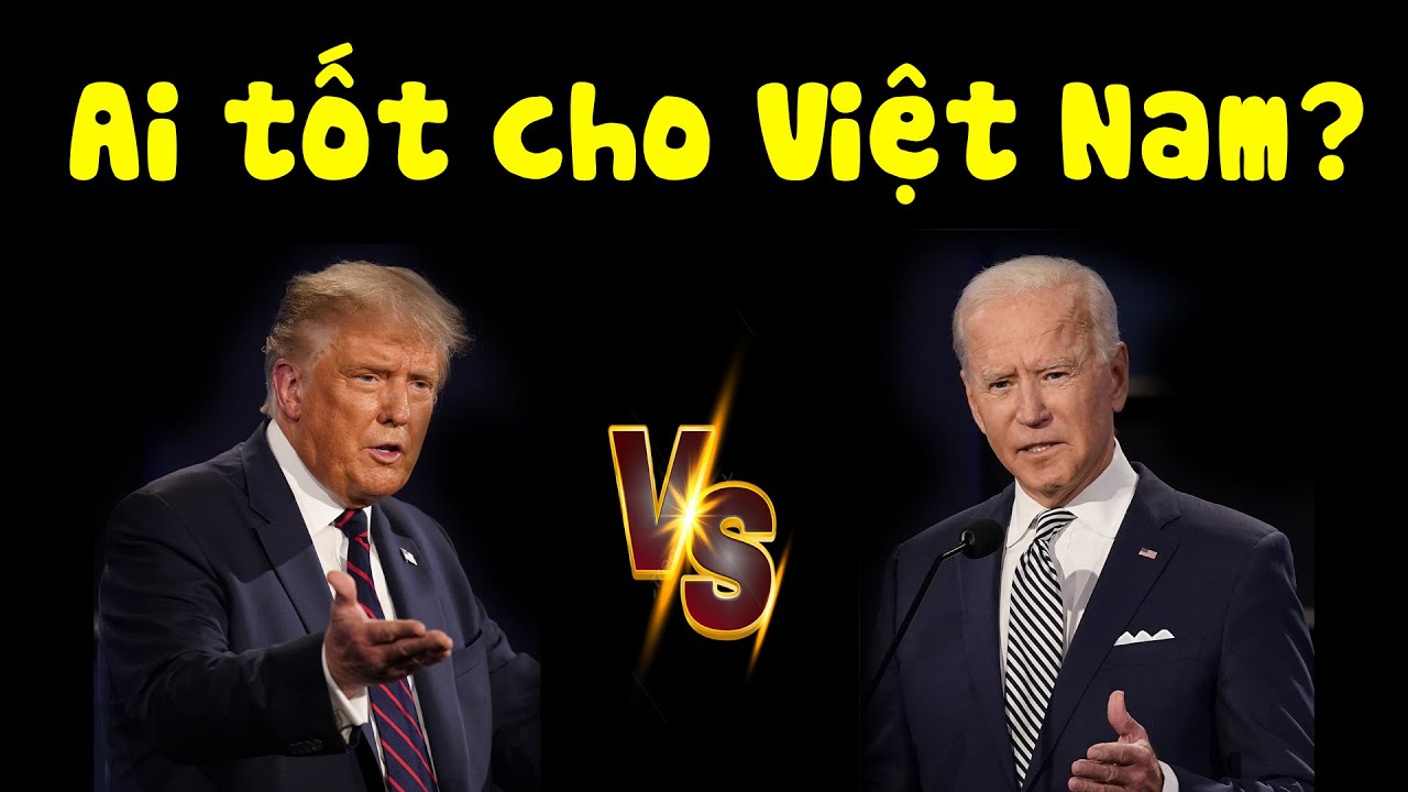 Ai mang đến cho VN nhiều lợi ích hơn? Trump hay Biden?