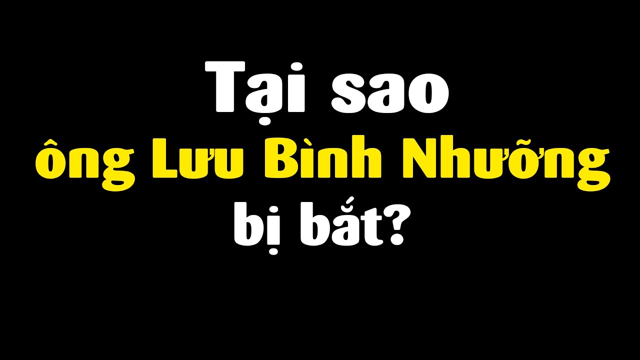 Giờ thì đã rõ lý do ông Lưu Bình Nhưỡng bị bắt