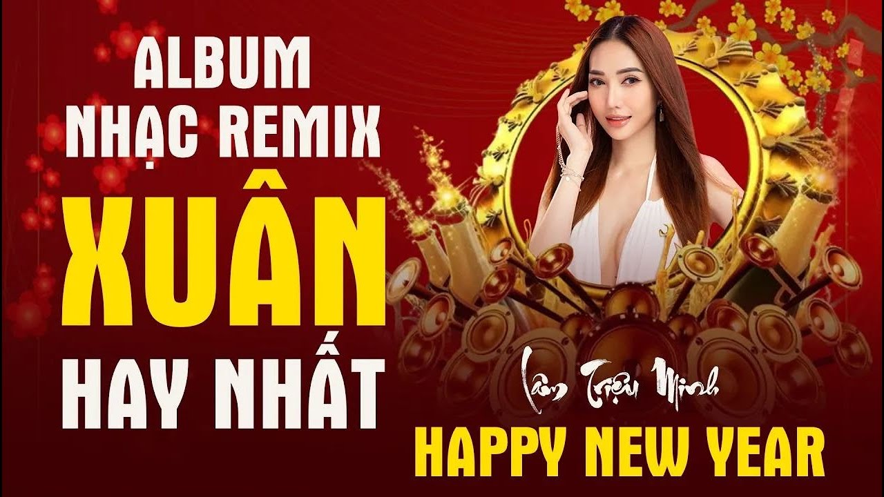 NHẠC XUÂN  REMIX CỰC HAY HOT NHẤT HIỆN NAY - LÂM TRIỆU MINH REMIX NHẠC XUÂN HOT KHÔNG QUẢNG CÁO