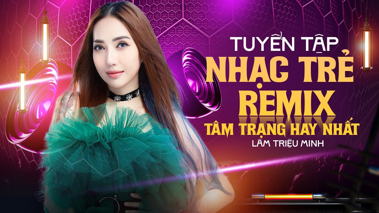 NHẠC TRẺ REMIX CỰC TÂM TRẠNG HOT NHẤT HIỆN NAY - LÂM TRIỆU MINH REMIX NHẠC HOT KHÔNG QUẢNG CÁO