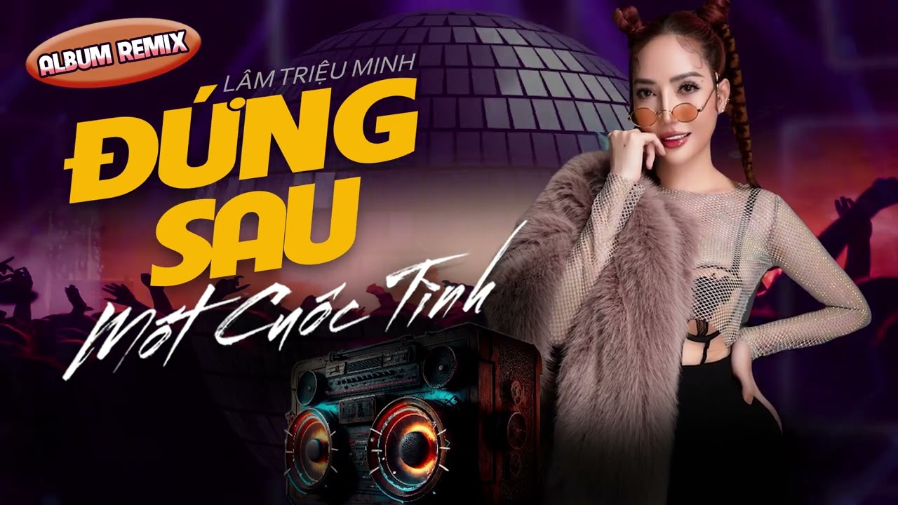 Nhạc Sống DJ Remix Đứng Sau Một Cuộc Tình Nonstop Nhạc Trẻ Lâm Triệu Minh Remix Hay Nhất 2024