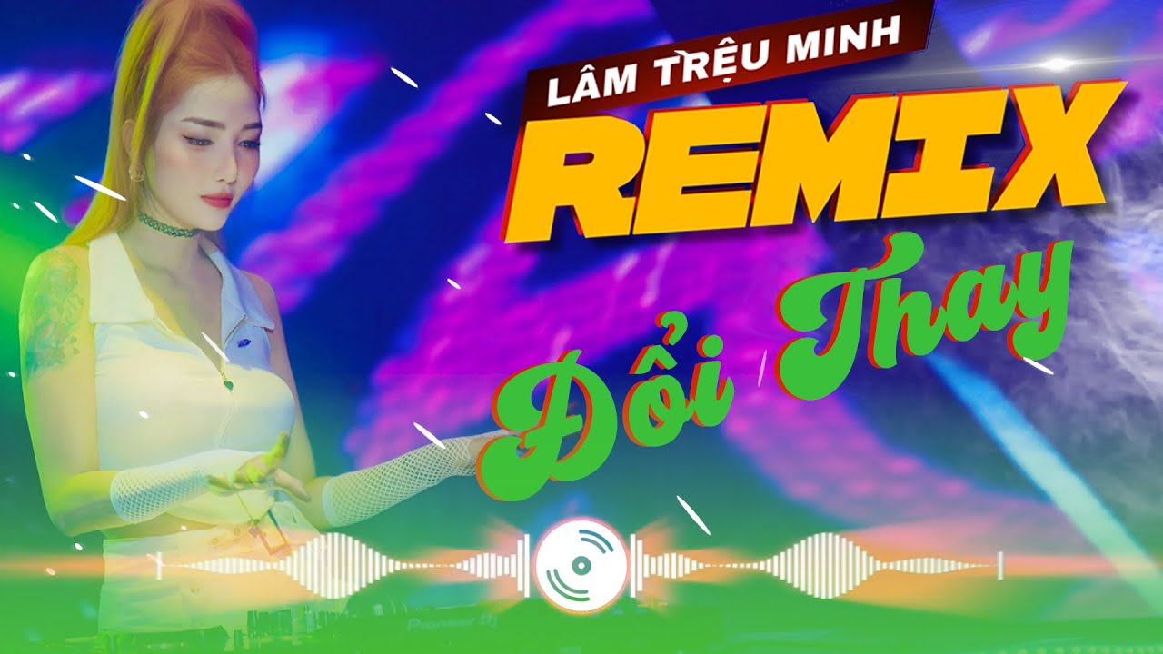 ĐỔI THAY REMIX - LÂM TRIỆU MINH | NHẠC TRẺ REMIX MỚI HAY NHẤT 2024