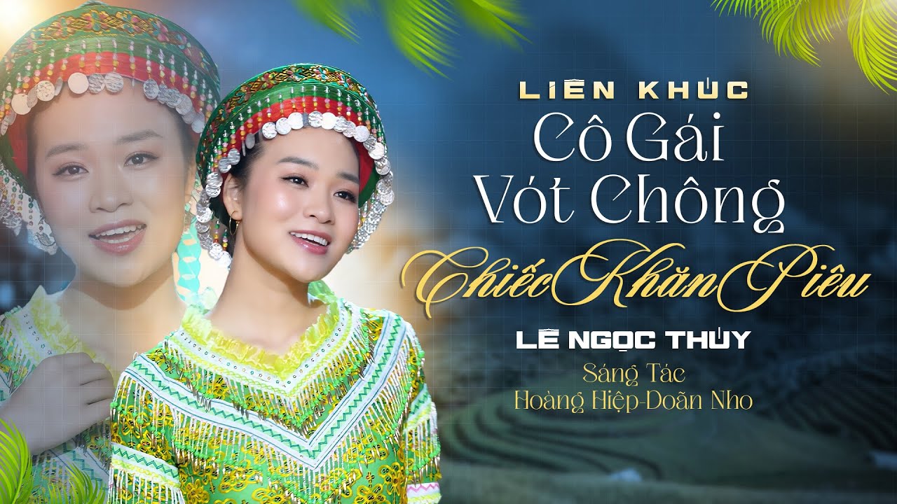 Mashup CÔ GÁI VÓT CHÔNG & CHIẾC KHĂN PIÊU - Lê Ngọc Thúy | Liên Khúc Nhạc Tây Bắc Hay Nhất