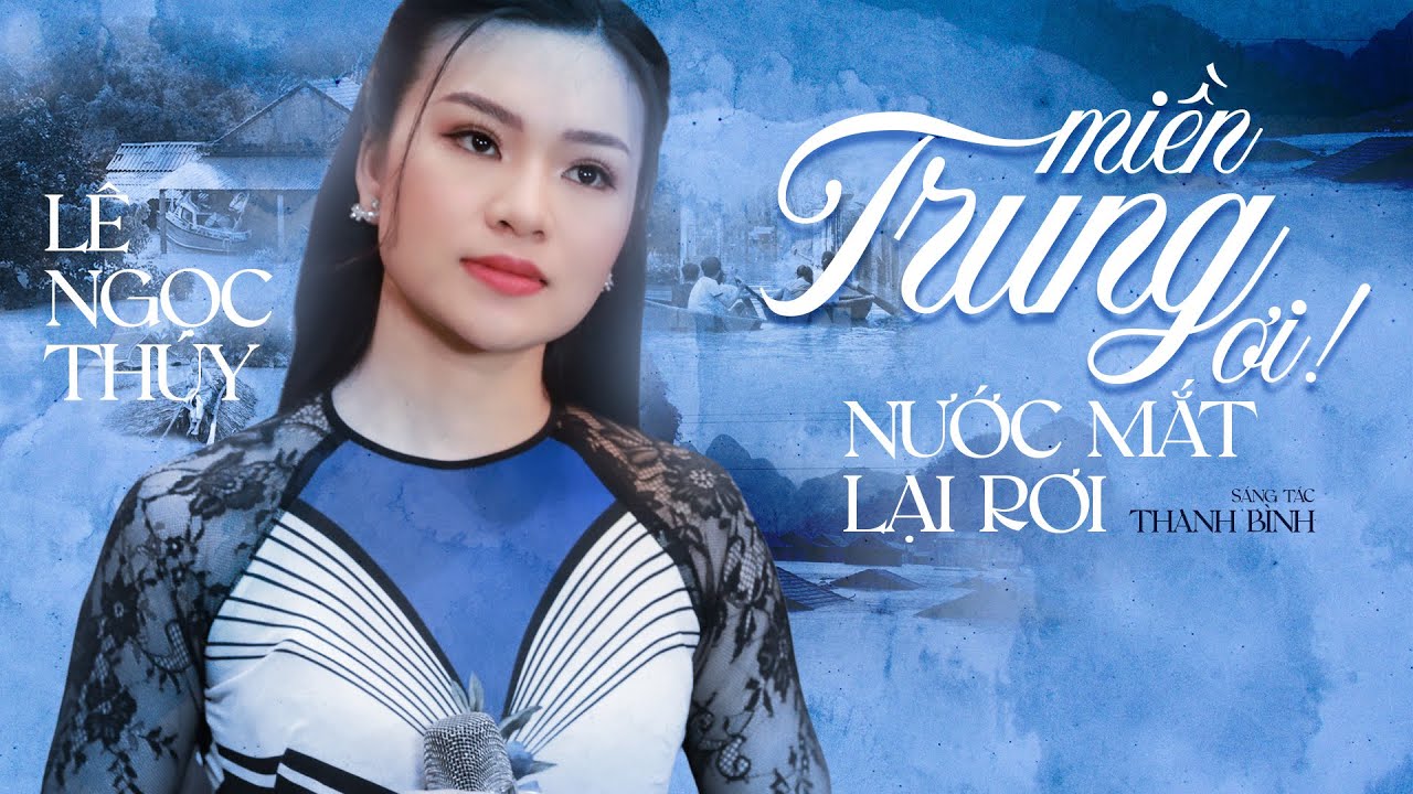 MIỀN TRUNG ƠI NƯỚC MẮT LẠI RƠI - Lê Ngọc Thúy || Thương xót người dân Miền Trung chịu lũ lụt 2023