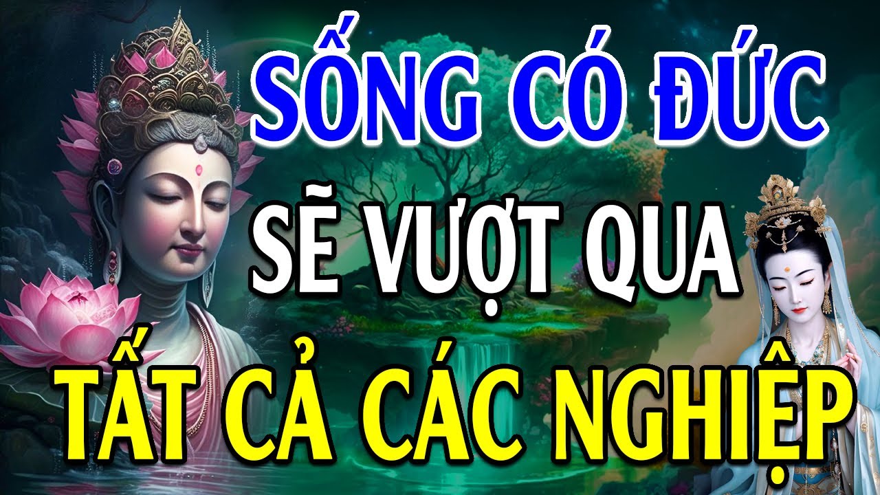 Sống Có ĐỨC sẽ vượt tất cả NGHIỆP CHƯỚNG - Lời Phật Dạy (hay quá)