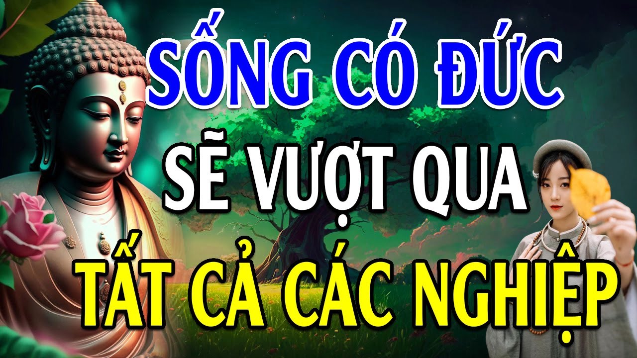 Sống Có ĐỨC sẽ vượt tất cả NGHIỆP CHƯỚNG - Lời Phật Dạy cực hay