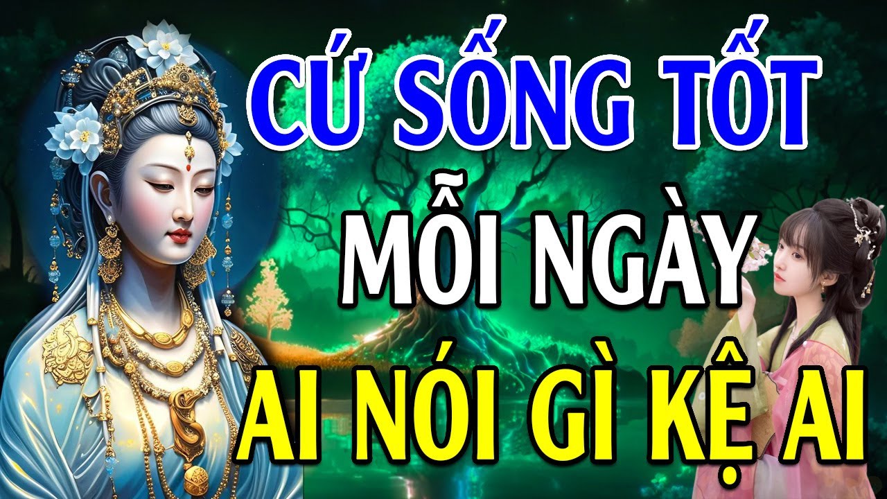 Cứ Sống Tốt Mỗi Ngày Ai Nói Gì Mặc Kệ Ai - Lời Phật Dạy quá hay