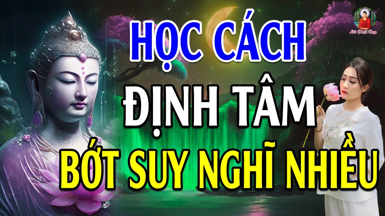 Học Cách Định Tâm "Giúp Tâm Trí Tĩnh Lặng BỚT NGHĨ NHIỀU" (cực hay) - Lời Phật Dạy