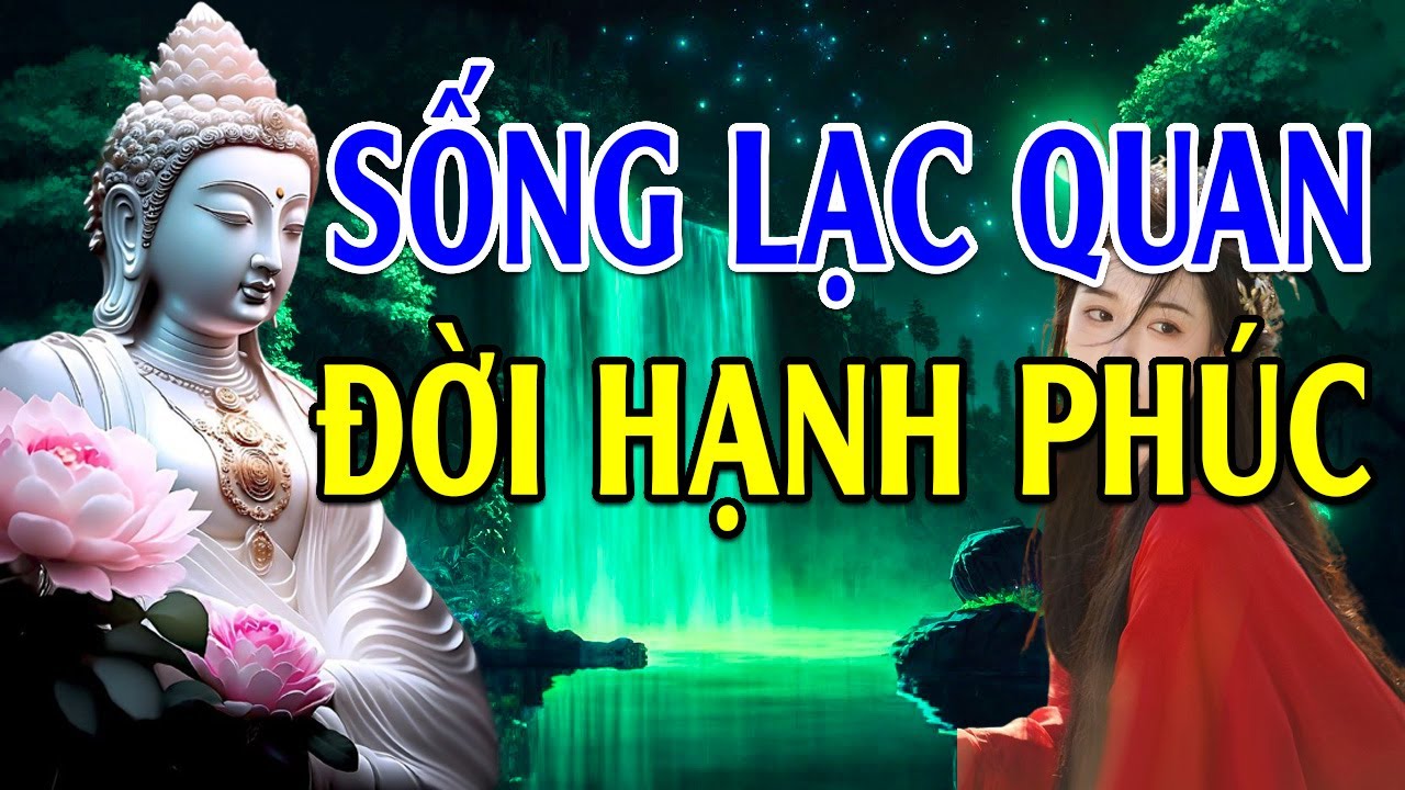 Phật Dạy Hãy Suy Nghĩ LẠC QUAN Để Cuộc Đời Luôn HẠNH PHÚC - Lời Phật Dạy